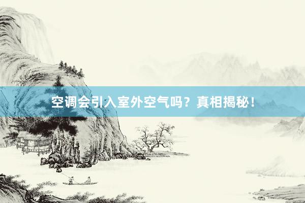 空调会引入室外空气吗？真相揭秘！